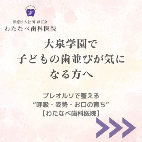 大泉学園で子どもの歯並びが気になる方へ｜プレオルソによる小児矯正【わたなべ歯科医院】