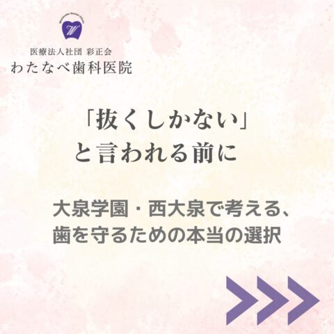 大泉学園・西大泉のわたなべ歯科医院が提案する、抜歯を急がず歯を守るための診療方針