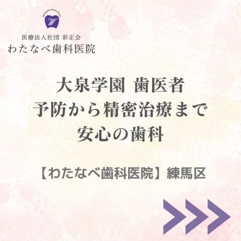 大泉学園で歯医者をお探しの方へ　予防から精密治療まで安心の歯科【わたなべ歯科医院・練馬区】