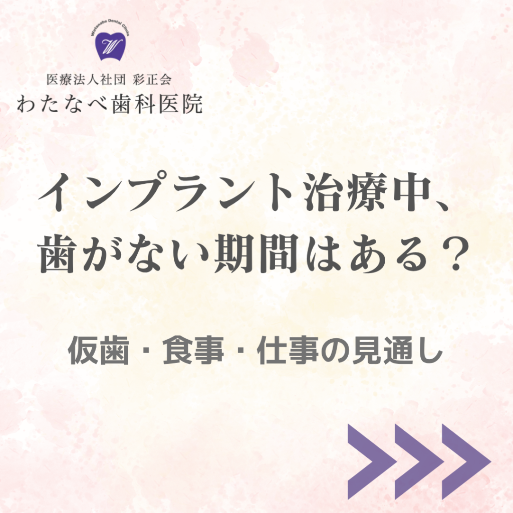 インプラントが完成するまで、歯はどうなる? 仮歯・食事・仕事の見通し。わたなべ歯科医院